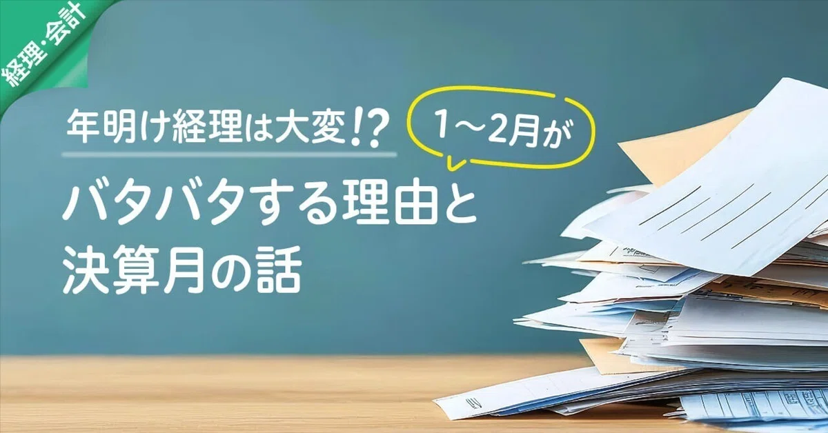 年明け経理は大変！？1〜2月がバタバタする理由と決算月の話