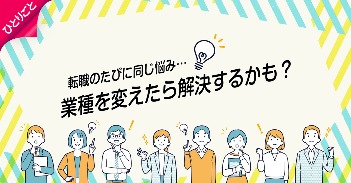 転職のたびに同じ悩み…業種を変えたら解決するかも？