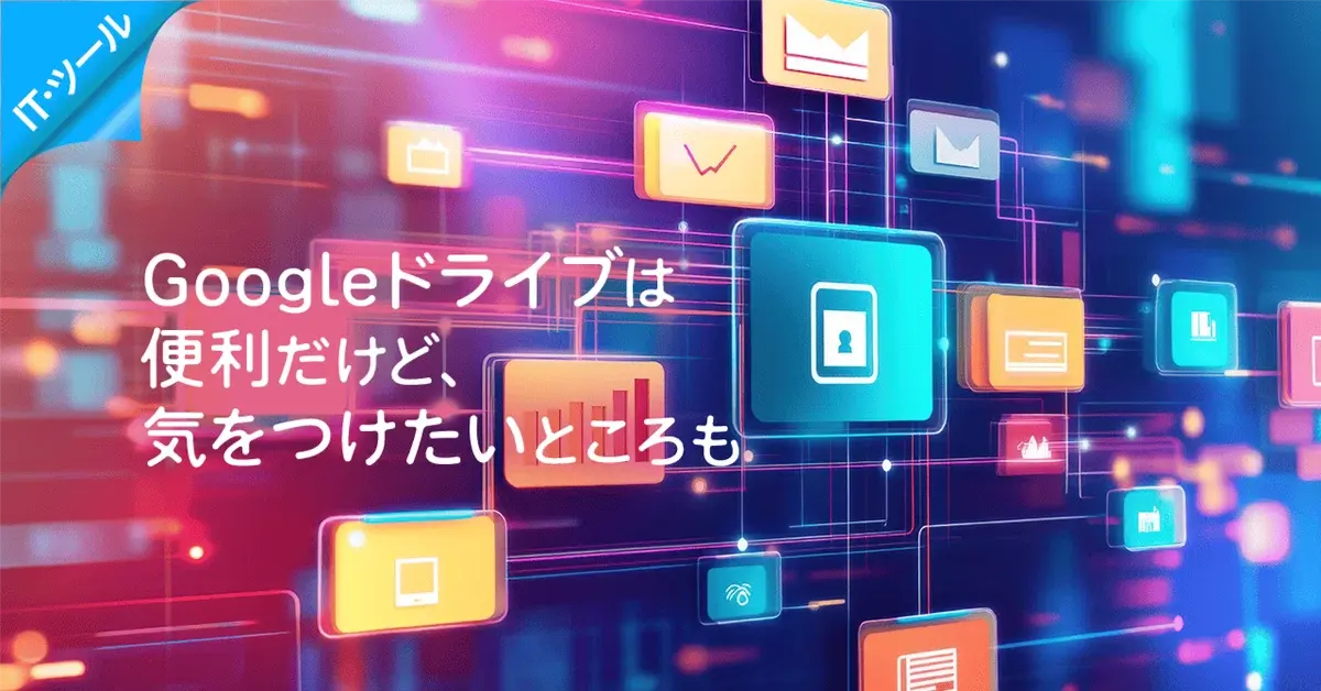 Googleドライブは便利だけど、気をつけたいところも