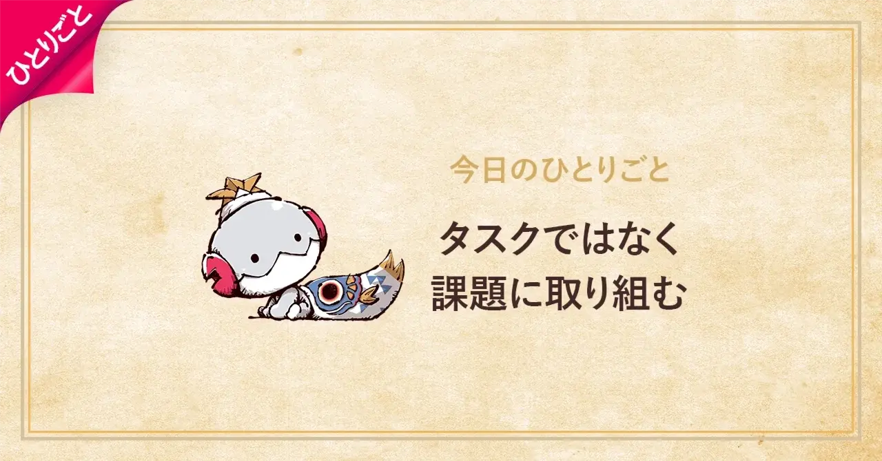 タスクではなく、課題に取り組む